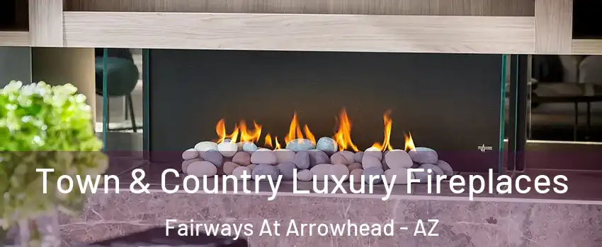 Town & Country Luxury Fireplaces Fairways At Arrowhead - AZ