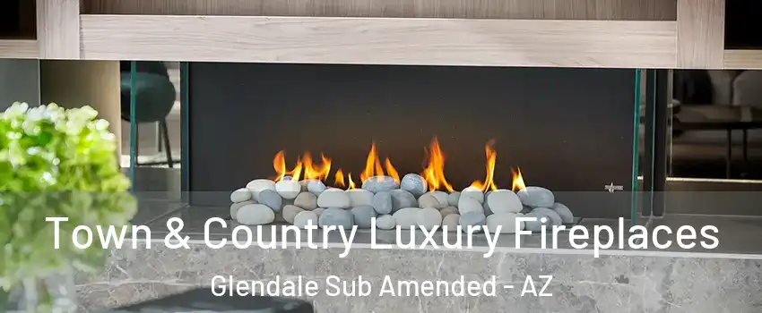 Town & Country Luxury Fireplaces Glendale Sub Amended - AZ