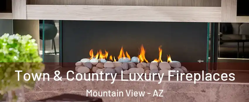 Town & Country Luxury Fireplaces Mountain View - AZ