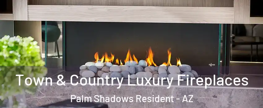 Town & Country Luxury Fireplaces Palm Shadows Resident - AZ