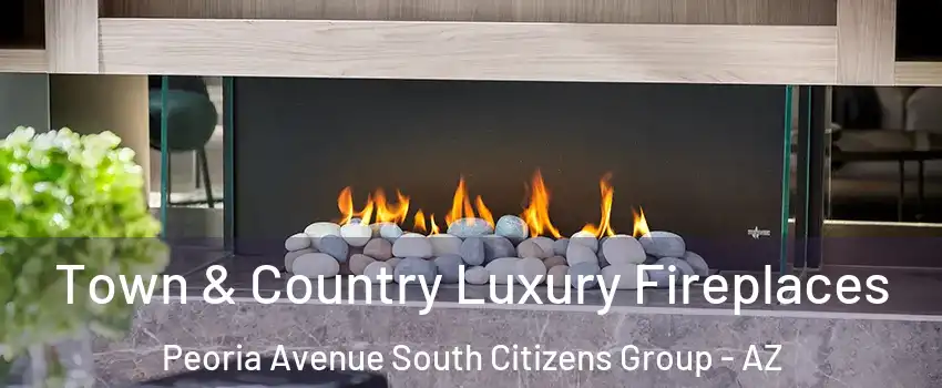 Town & Country Luxury Fireplaces Peoria Avenue South Citizens Group - AZ