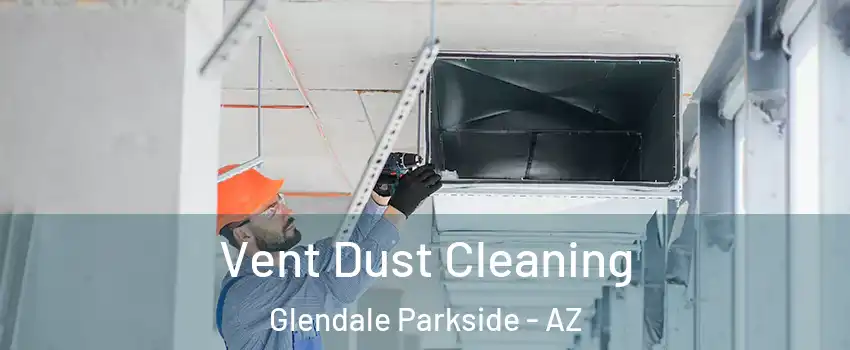 Vent Dust Cleaning Glendale Parkside - AZ
