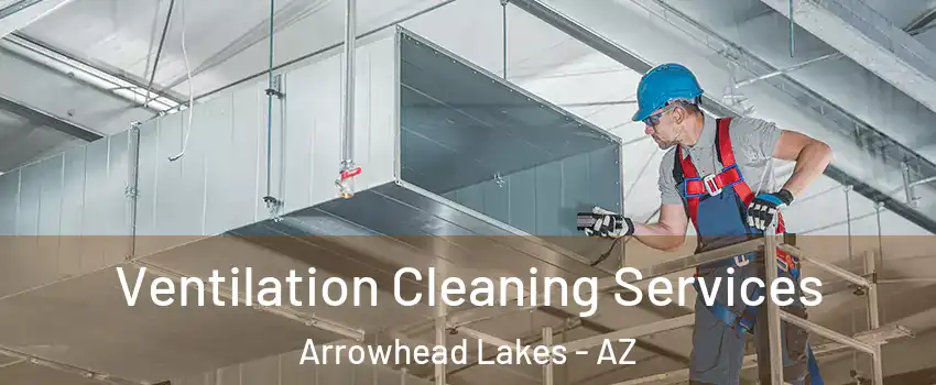 Ventilation Cleaning Services Arrowhead Lakes - AZ