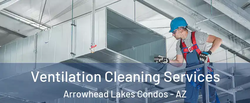 Ventilation Cleaning Services Arrowhead Lakes Condos - AZ