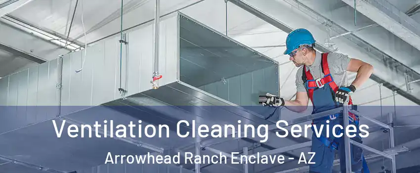 Ventilation Cleaning Services Arrowhead Ranch Enclave - AZ