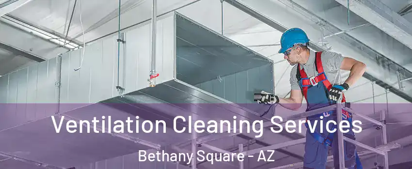 Ventilation Cleaning Services Bethany Square - AZ