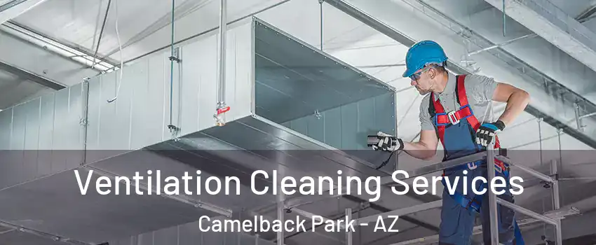 Ventilation Cleaning Services Camelback Park - AZ