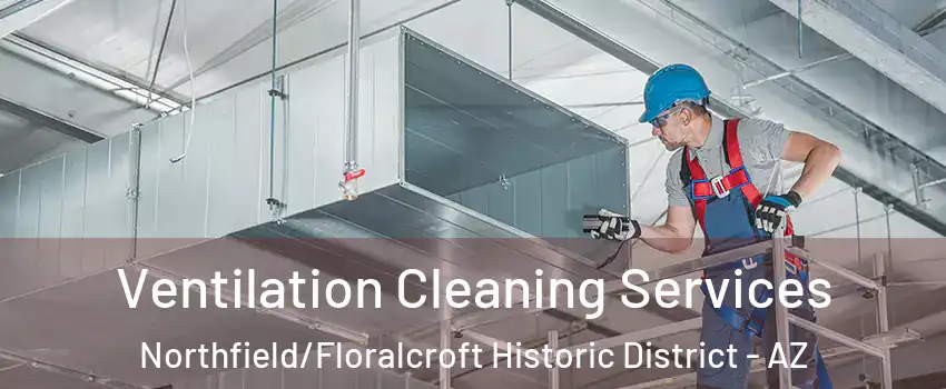 Ventilation Cleaning Services Northfield/Floralcroft Historic District - AZ