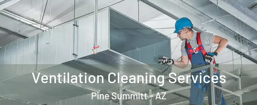 Ventilation Cleaning Services Pine Summitt - AZ