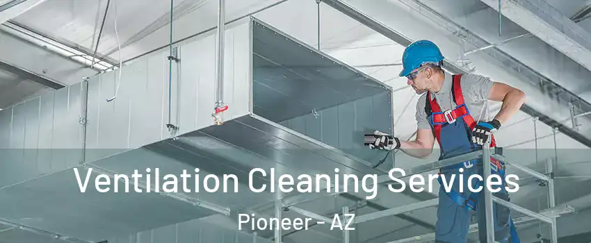 Ventilation Cleaning Services Pioneer - AZ