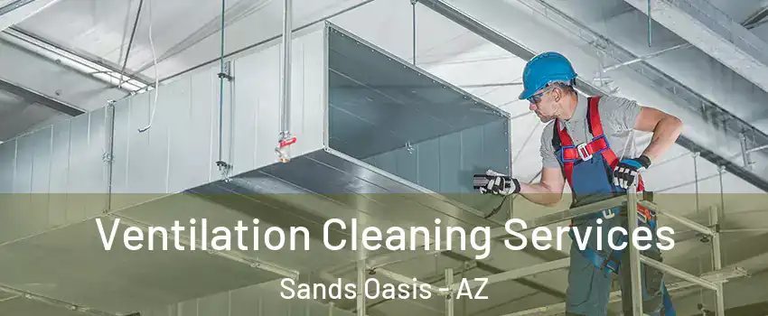 Ventilation Cleaning Services Sands Oasis - AZ