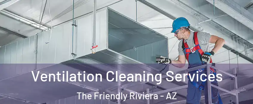 Ventilation Cleaning Services The Friendly Riviera - AZ