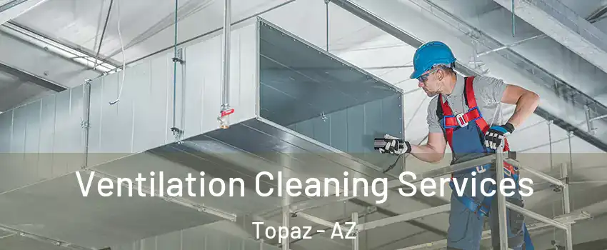 Ventilation Cleaning Services Topaz - AZ