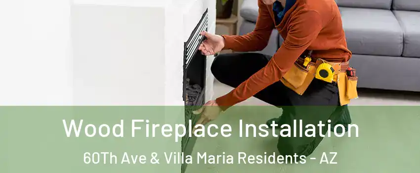 Wood Fireplace Installation 60Th Ave & Villa Maria Residents - AZ