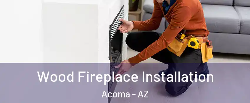 Wood Fireplace Installation Acoma - AZ