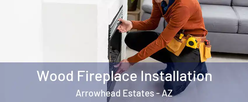 Wood Fireplace Installation Arrowhead Estates - AZ