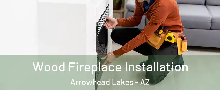 Wood Fireplace Installation Arrowhead Lakes - AZ