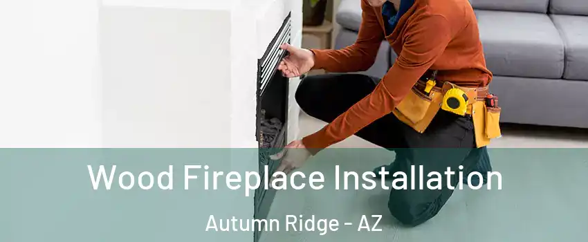 Wood Fireplace Installation Autumn Ridge - AZ