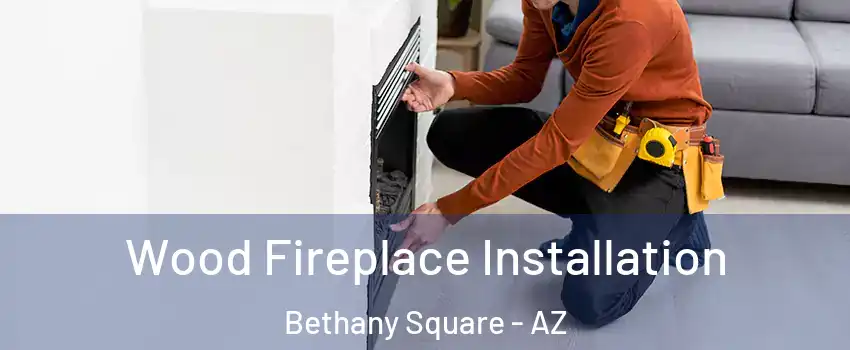 Wood Fireplace Installation Bethany Square - AZ