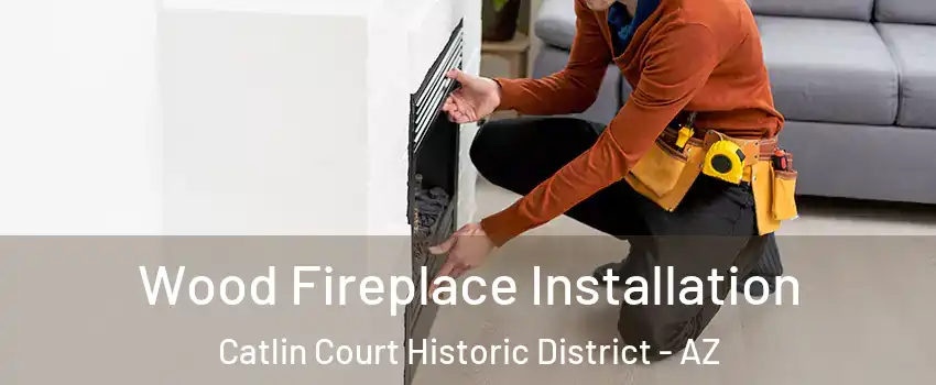 Wood Fireplace Installation Catlin Court Historic District - AZ