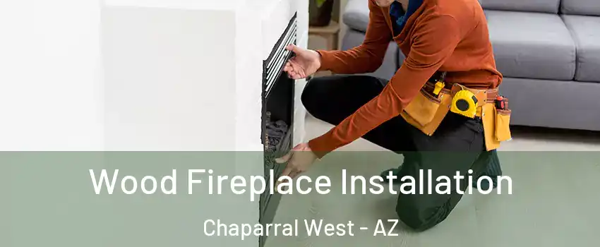 Wood Fireplace Installation Chaparral West - AZ