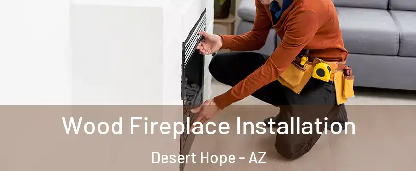Wood Fireplace Installation Desert Hope - AZ