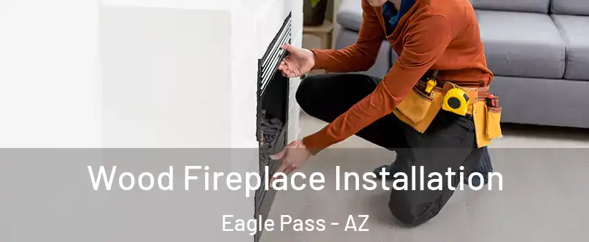 Wood Fireplace Installation Eagle Pass - AZ