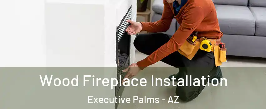 Wood Fireplace Installation Executive Palms - AZ