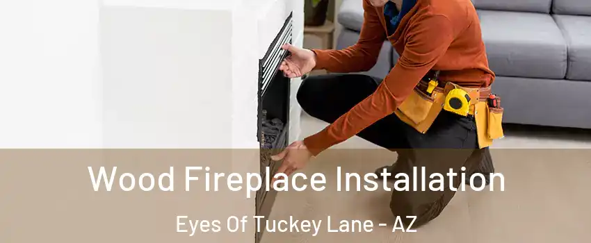 Wood Fireplace Installation Eyes Of Tuckey Lane - AZ