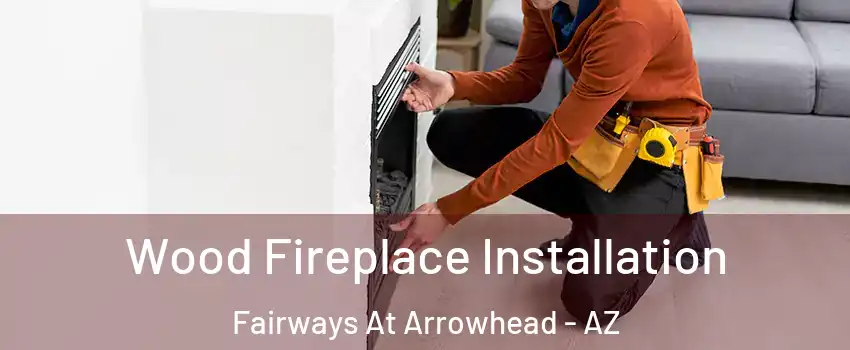 Wood Fireplace Installation Fairways At Arrowhead - AZ
