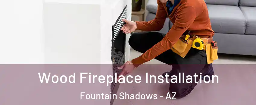 Wood Fireplace Installation Fountain Shadows - AZ