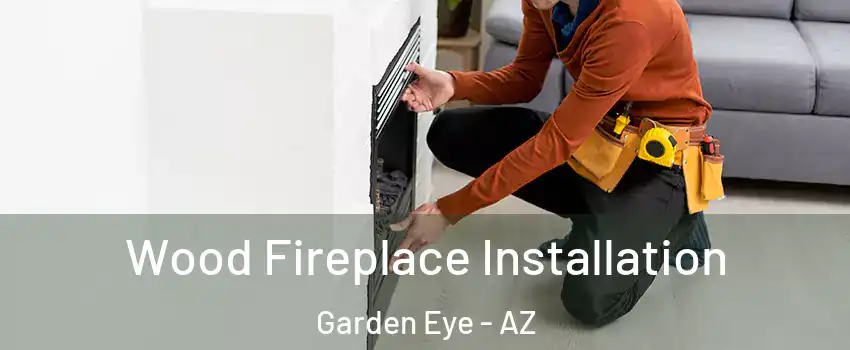 Wood Fireplace Installation Garden Eye - AZ