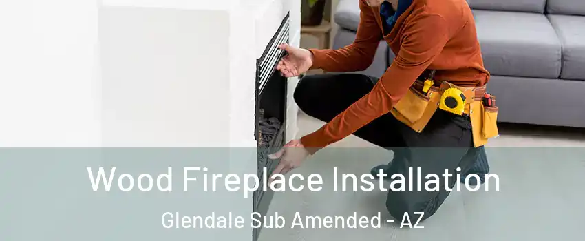 Wood Fireplace Installation Glendale Sub Amended - AZ