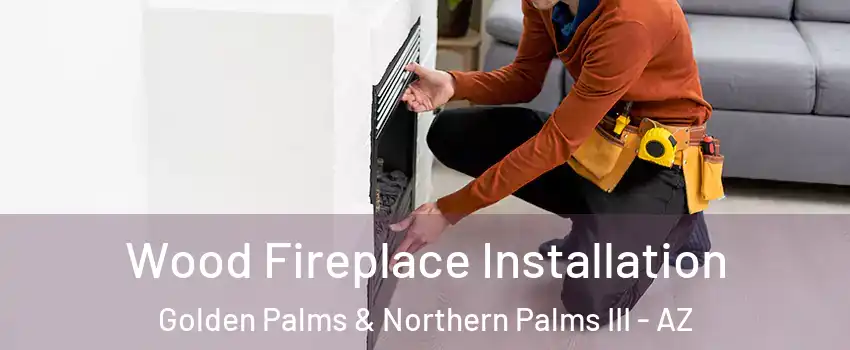 Wood Fireplace Installation Golden Palms & Northern Palms III - AZ