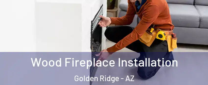 Wood Fireplace Installation Golden Ridge - AZ