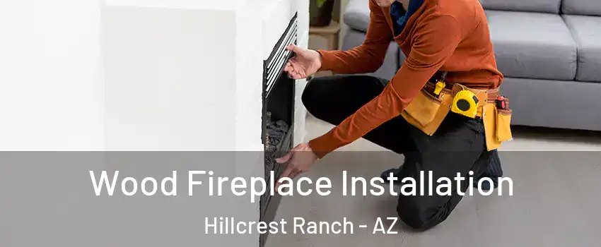 Wood Fireplace Installation Hillcrest Ranch - AZ
