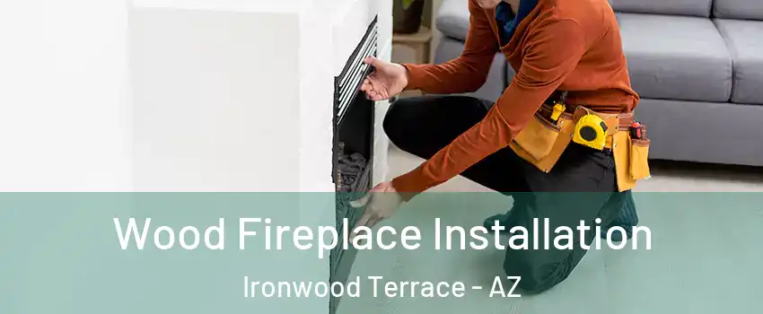 Wood Fireplace Installation Ironwood Terrace - AZ