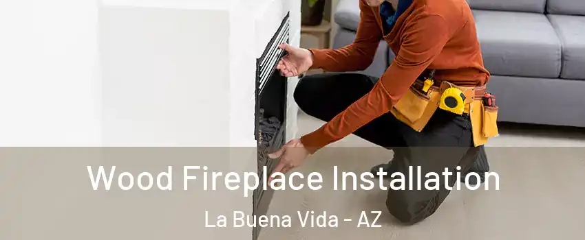 Wood Fireplace Installation La Buena Vida - AZ