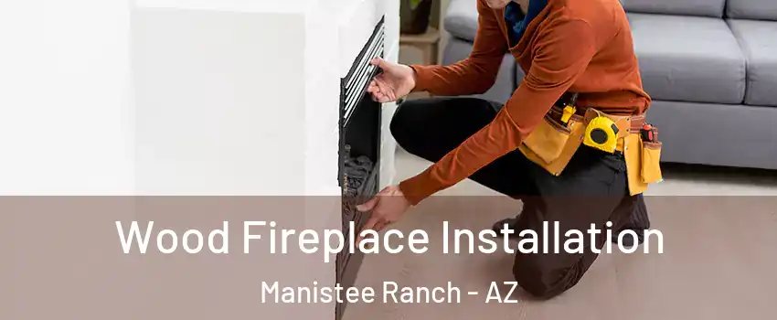 Wood Fireplace Installation Manistee Ranch - AZ