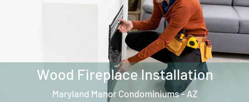 Wood Fireplace Installation Maryland Manor Condominiums - AZ