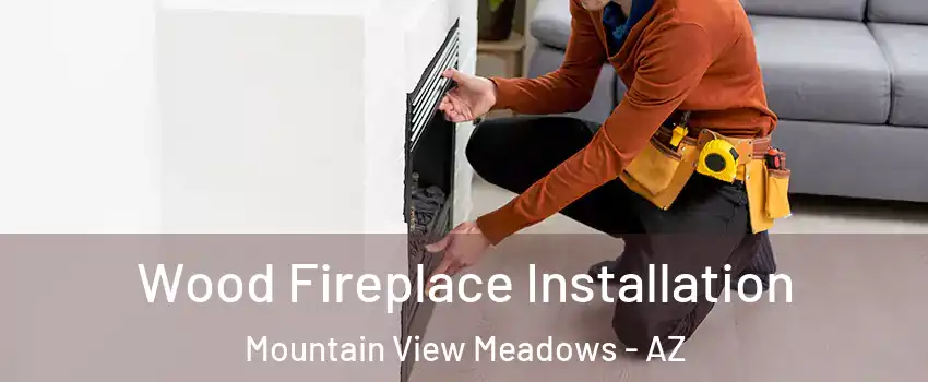 Wood Fireplace Installation Mountain View Meadows - AZ