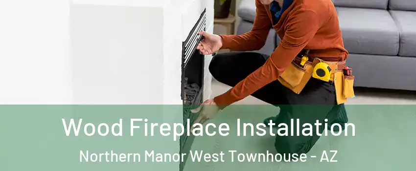 Wood Fireplace Installation Northern Manor West Townhouse - AZ