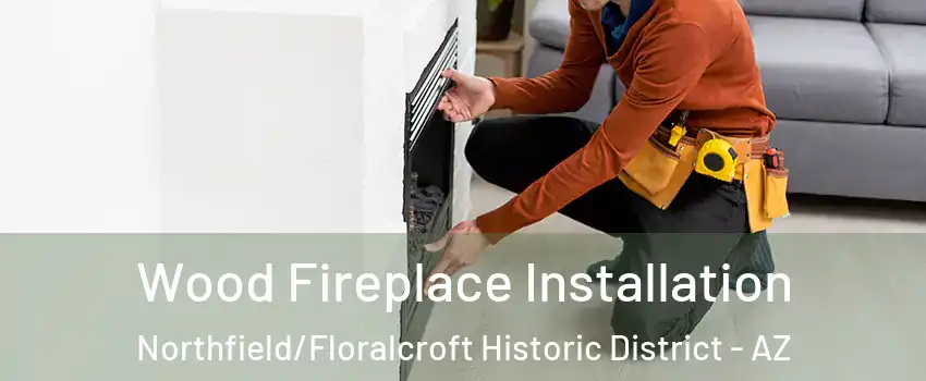 Wood Fireplace Installation Northfield/Floralcroft Historic District - AZ