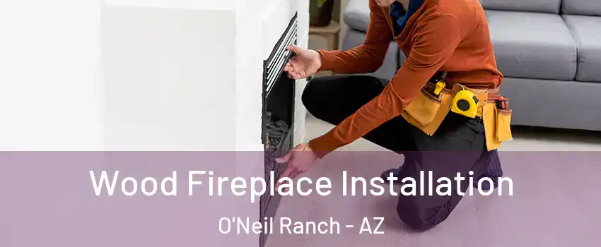 Wood Fireplace Installation O'Neil Ranch - AZ