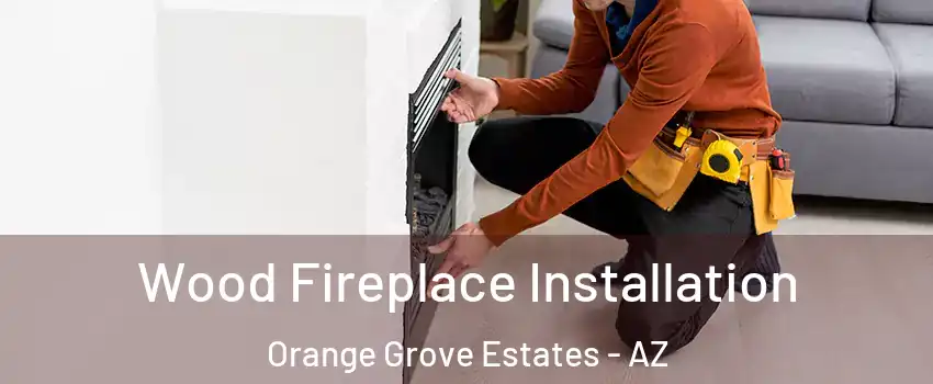 Wood Fireplace Installation Orange Grove Estates - AZ