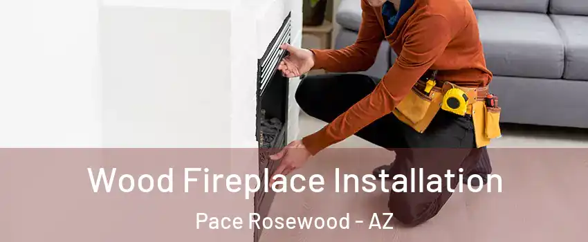 Wood Fireplace Installation Pace Rosewood - AZ