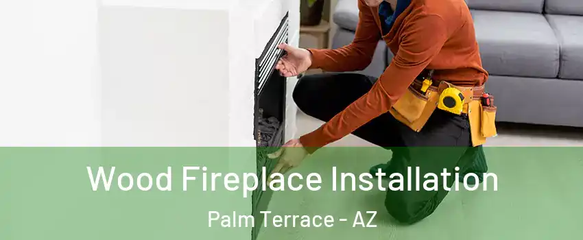 Wood Fireplace Installation Palm Terrace - AZ