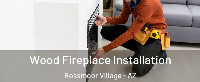 Wood Fireplace Installation Rossmoor Village - AZ