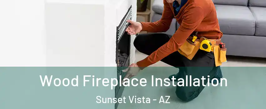 Wood Fireplace Installation Sunset Vista - AZ