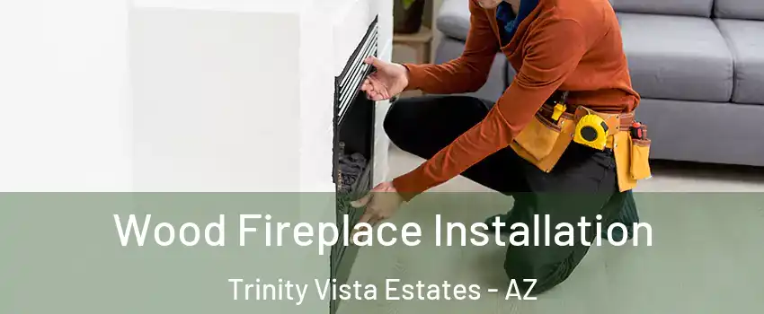 Wood Fireplace Installation Trinity Vista Estates - AZ